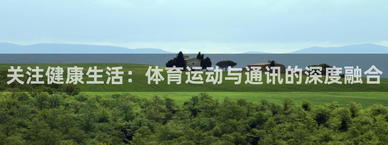 关注健康生活：体育运动与通讯的深度融合