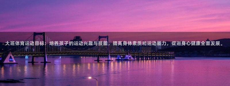 大班体育运动目标：培养孩子的运动兴趣与技能，提高身体素质和运动能力，促进身心健康全面发展。